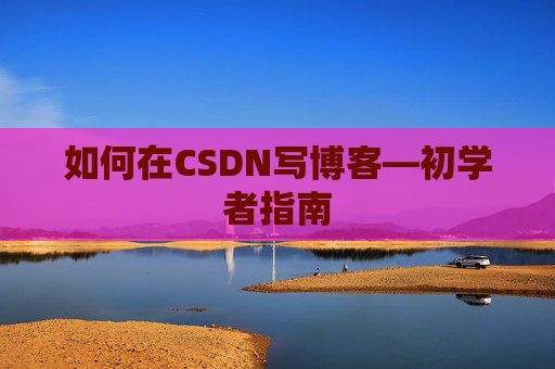 如何在CSDN写博客—初学者指南