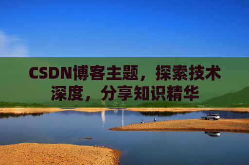 CSDN博客主题，探索技术深度，分享知识精华